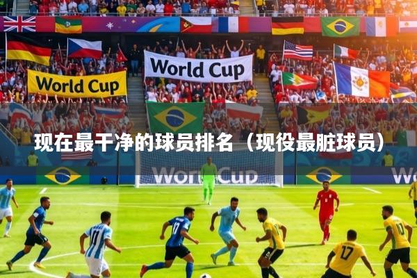 现在最干净的球员排名（现役最脏球员）