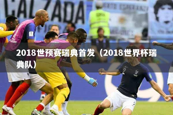 2018世预赛瑞典首发（2018世界杯瑞典队）