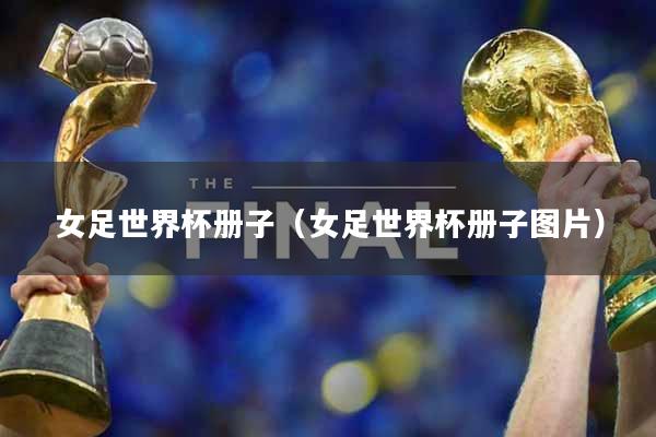 女足世界杯册子（女足世界杯册子图片）