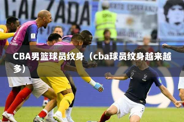 CBA男篮球员纹身（cba球员纹身越来越多）