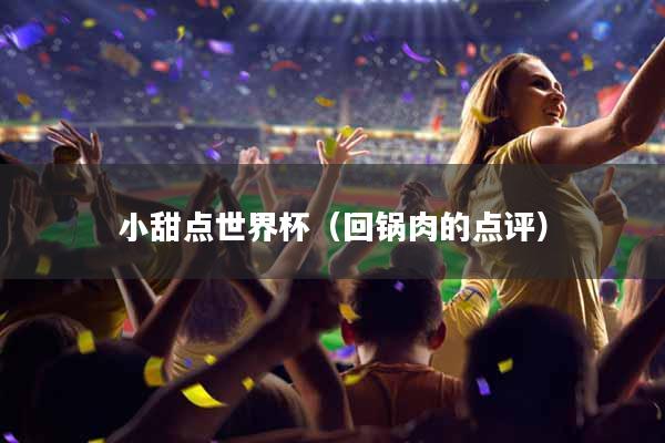 小甜点世界杯（回锅肉的点评）