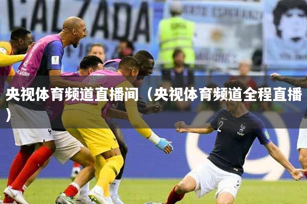 央视体育频道直播间（央视体育频道全程直播）