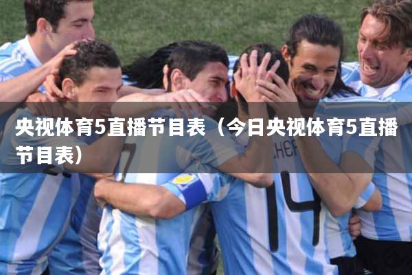 央视体育5直播节目表（今日央视体育5直播节目表）