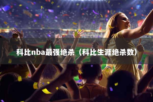 科比nba最强绝杀（科比生涯绝杀数）