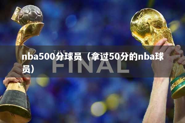 nba500分球员（拿过50分的nba球员）