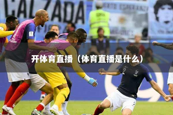 开体育直播（体育直播是什么）
