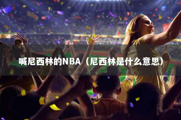 喊尼西林的NBA（尼西林是什么意思）