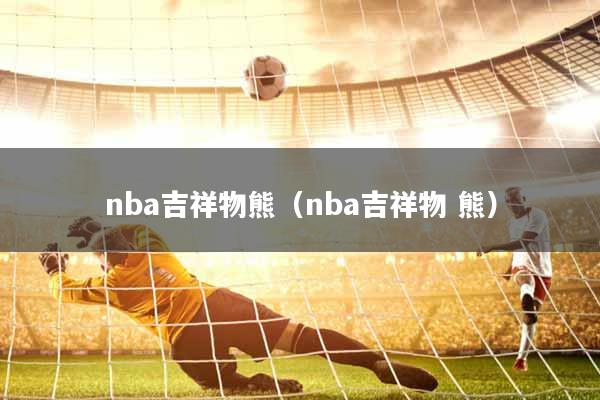 nba吉祥物熊（nba吉祥物 熊）