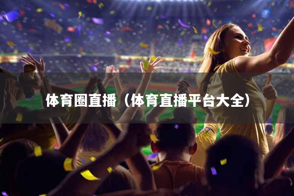 体育圈直播（体育直播平台大全）