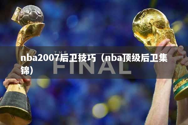 nba2007后卫技巧（nba顶级后卫集锦）