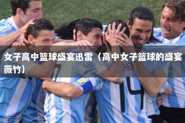 女子高中篮球盛宴迅雷(高中女子篮球的盛宴薇竹)
