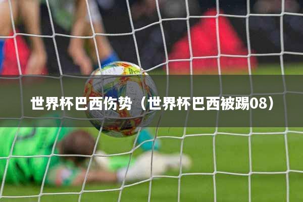 世界杯巴西伤势（世界杯巴西被踢08）