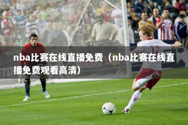 nba比赛在线直播免费（nba比赛在线直播免费观看高清）