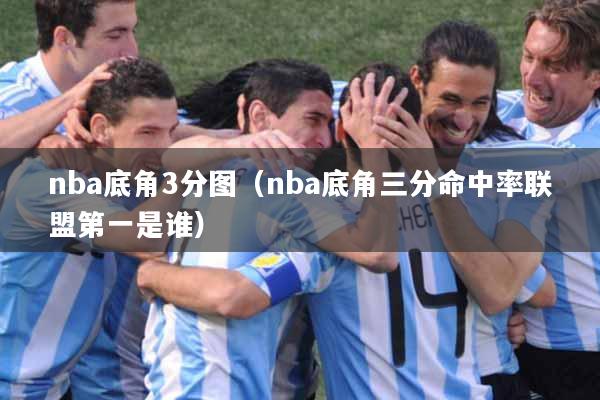 nba底角3分图（nba底角三分命中率联盟第一是谁）